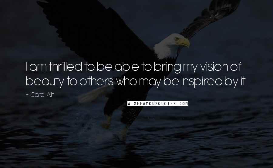 Carol Alt Quotes: I am thrilled to be able to bring my vision of beauty to others who may be inspired by it.