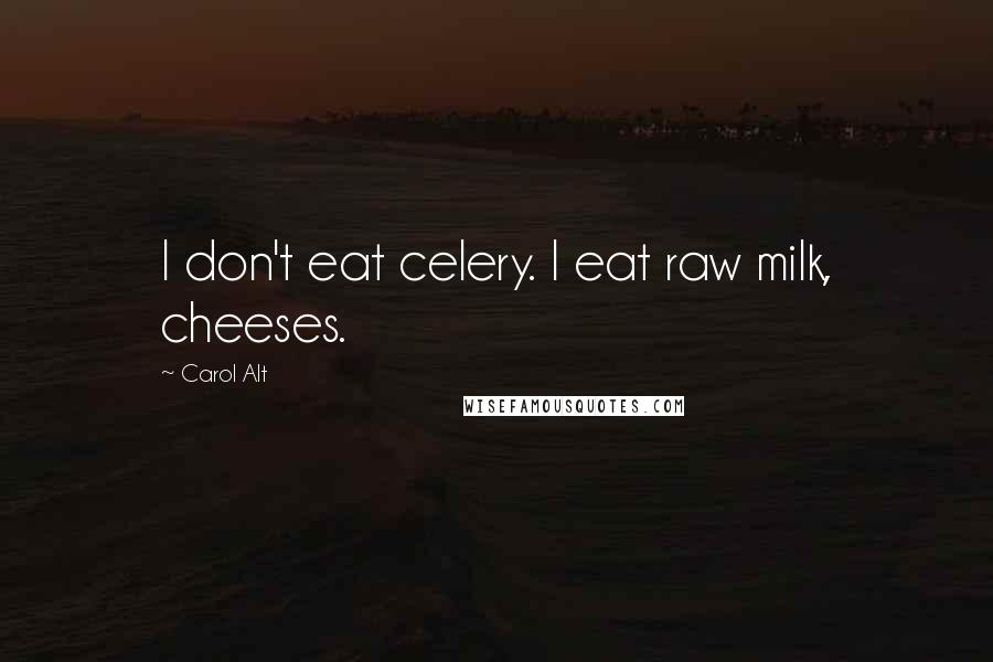 Carol Alt Quotes: I don't eat celery. I eat raw milk, cheeses.