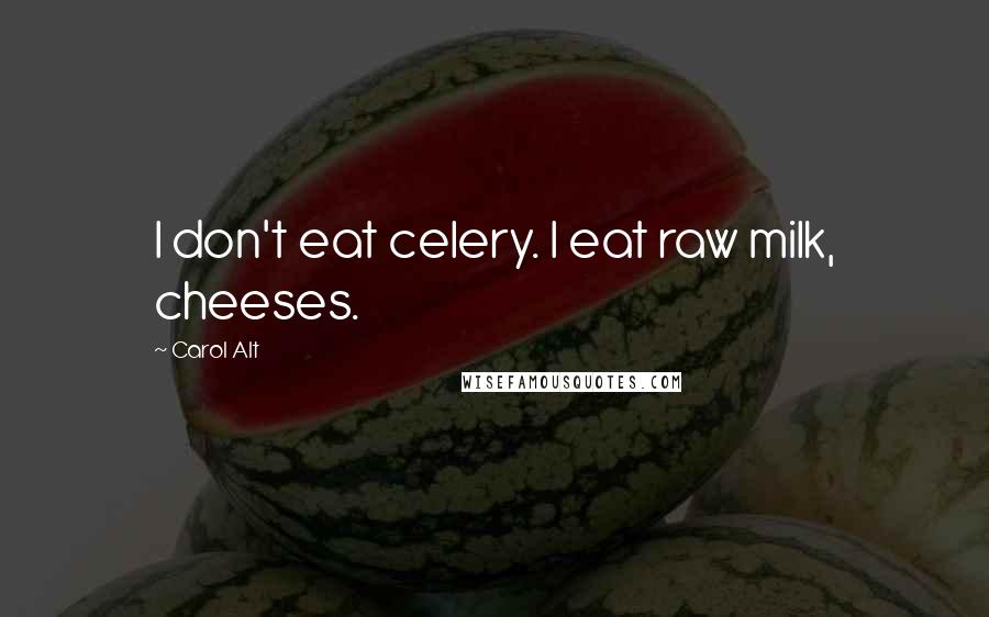 Carol Alt Quotes: I don't eat celery. I eat raw milk, cheeses.