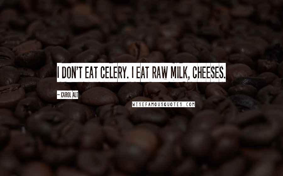 Carol Alt Quotes: I don't eat celery. I eat raw milk, cheeses.