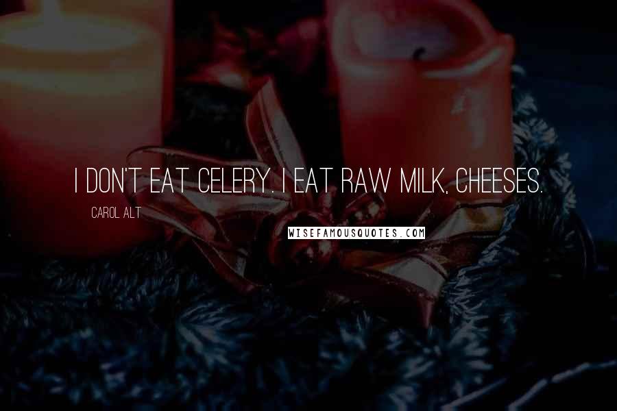 Carol Alt Quotes: I don't eat celery. I eat raw milk, cheeses.