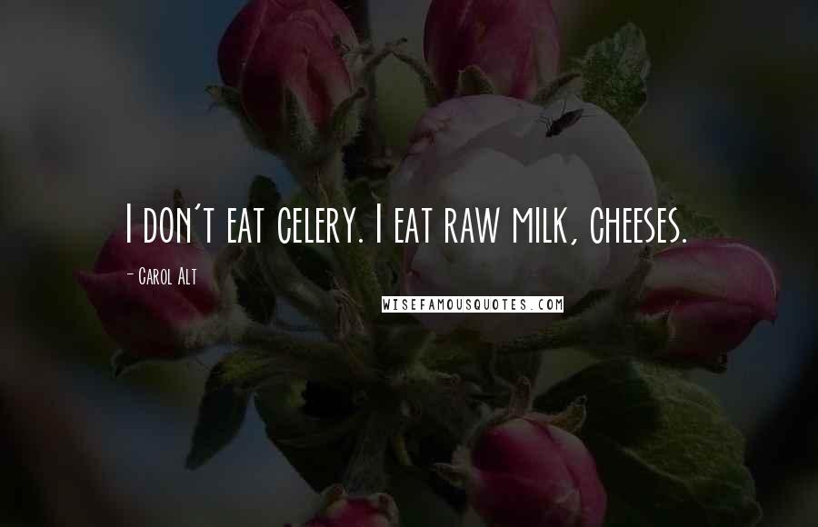 Carol Alt Quotes: I don't eat celery. I eat raw milk, cheeses.