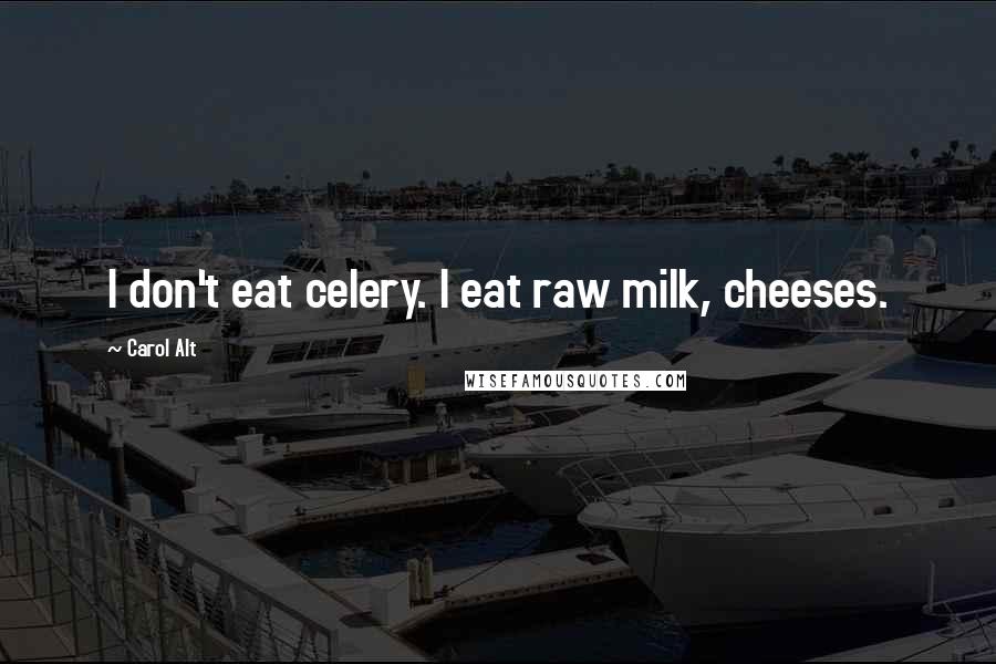 Carol Alt Quotes: I don't eat celery. I eat raw milk, cheeses.