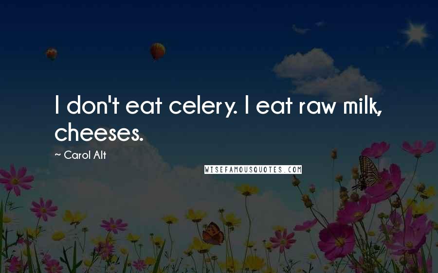 Carol Alt Quotes: I don't eat celery. I eat raw milk, cheeses.