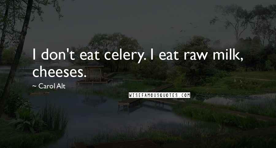 Carol Alt Quotes: I don't eat celery. I eat raw milk, cheeses.
