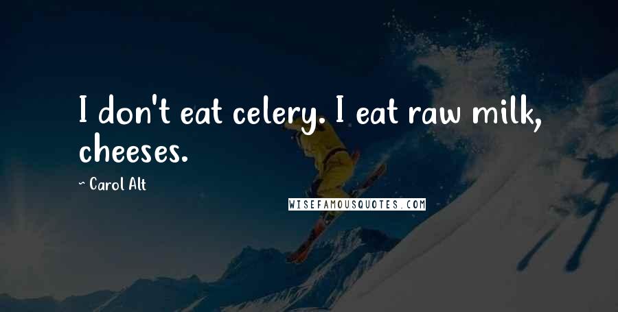 Carol Alt Quotes: I don't eat celery. I eat raw milk, cheeses.