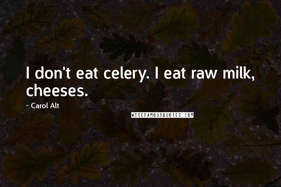 Carol Alt Quotes: I don't eat celery. I eat raw milk, cheeses.