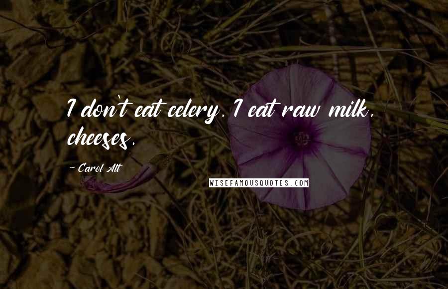 Carol Alt Quotes: I don't eat celery. I eat raw milk, cheeses.