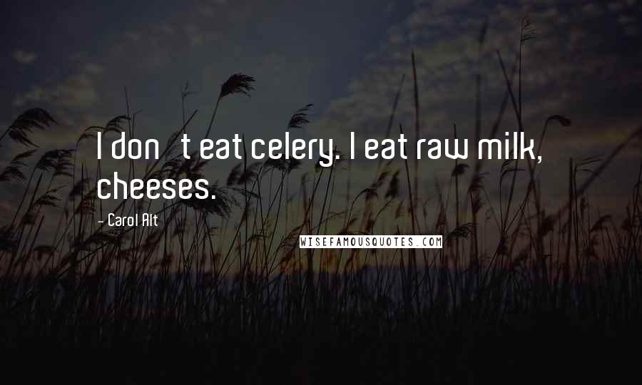 Carol Alt Quotes: I don't eat celery. I eat raw milk, cheeses.