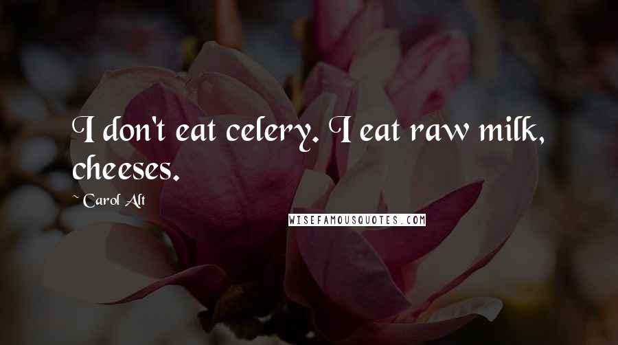 Carol Alt Quotes: I don't eat celery. I eat raw milk, cheeses.