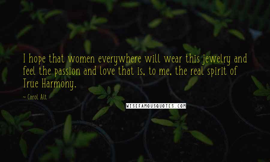 Carol Alt Quotes: I hope that women everywhere will wear this jewelry and feel the passion and love that is, to me, the real spirit of True Harmony.