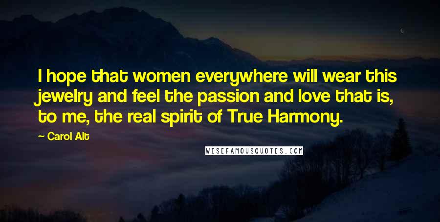 Carol Alt Quotes: I hope that women everywhere will wear this jewelry and feel the passion and love that is, to me, the real spirit of True Harmony.