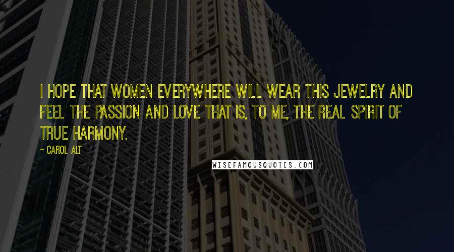 Carol Alt Quotes: I hope that women everywhere will wear this jewelry and feel the passion and love that is, to me, the real spirit of True Harmony.