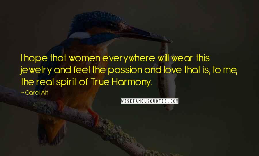 Carol Alt Quotes: I hope that women everywhere will wear this jewelry and feel the passion and love that is, to me, the real spirit of True Harmony.