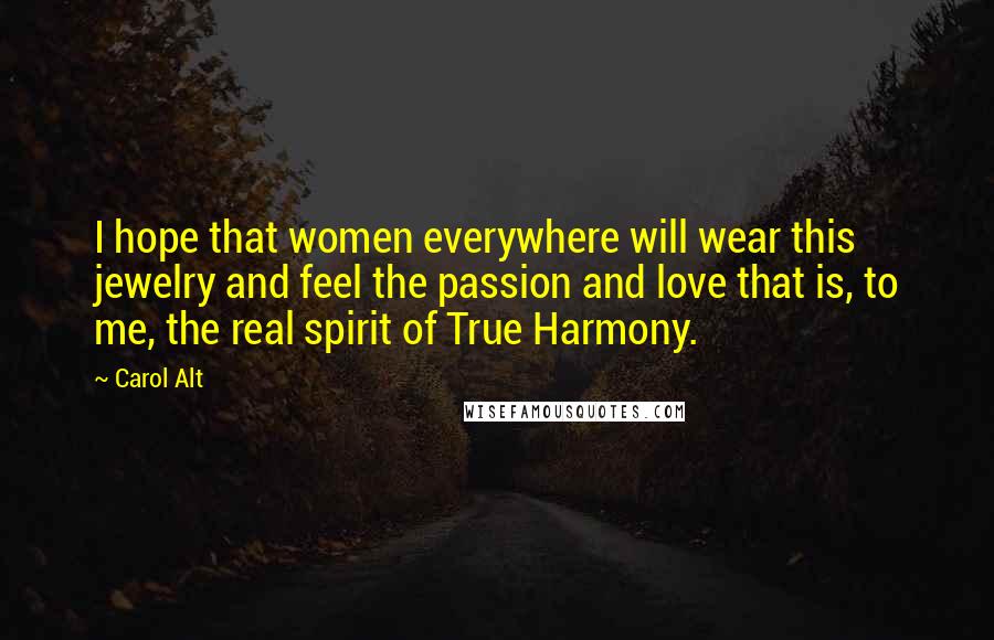 Carol Alt Quotes: I hope that women everywhere will wear this jewelry and feel the passion and love that is, to me, the real spirit of True Harmony.