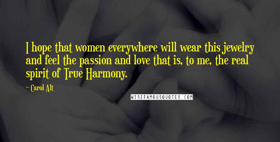 Carol Alt Quotes: I hope that women everywhere will wear this jewelry and feel the passion and love that is, to me, the real spirit of True Harmony.