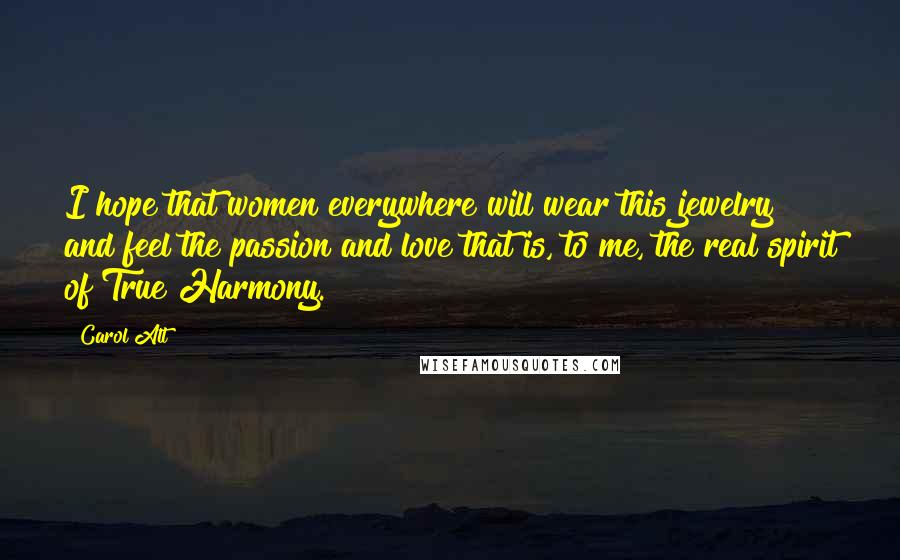 Carol Alt Quotes: I hope that women everywhere will wear this jewelry and feel the passion and love that is, to me, the real spirit of True Harmony.
