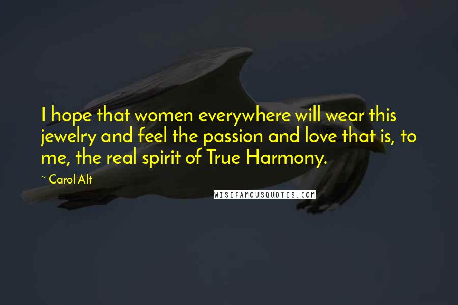 Carol Alt Quotes: I hope that women everywhere will wear this jewelry and feel the passion and love that is, to me, the real spirit of True Harmony.