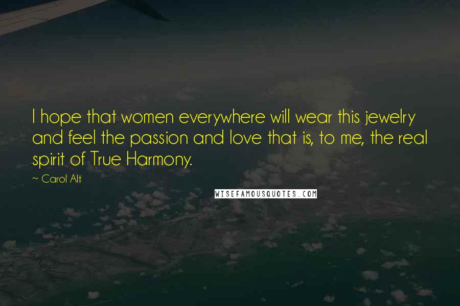 Carol Alt Quotes: I hope that women everywhere will wear this jewelry and feel the passion and love that is, to me, the real spirit of True Harmony.