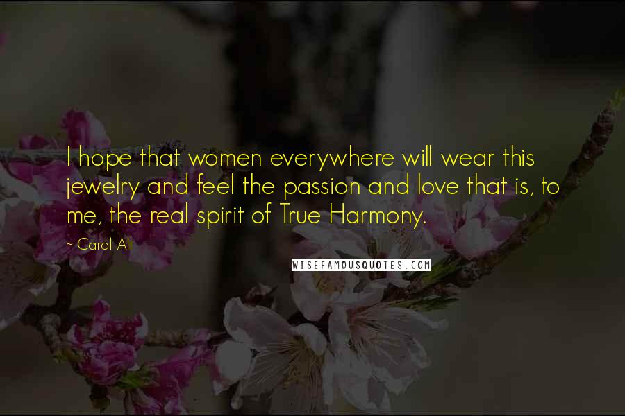Carol Alt Quotes: I hope that women everywhere will wear this jewelry and feel the passion and love that is, to me, the real spirit of True Harmony.