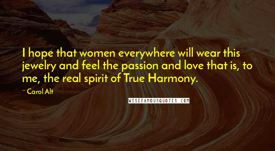 Carol Alt Quotes: I hope that women everywhere will wear this jewelry and feel the passion and love that is, to me, the real spirit of True Harmony.