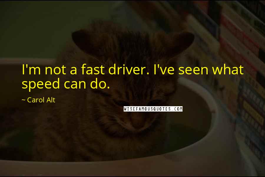 Carol Alt Quotes: I'm not a fast driver. I've seen what speed can do.