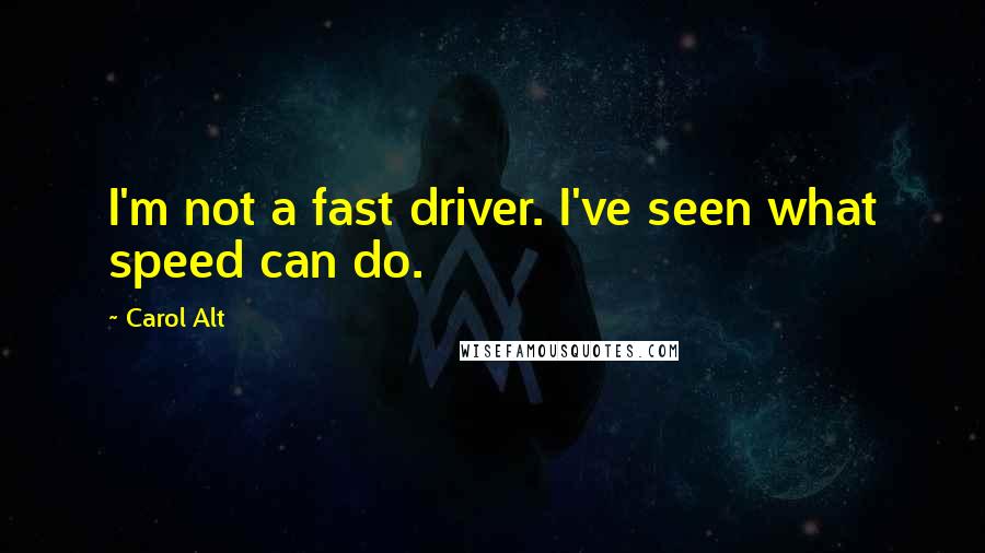 Carol Alt Quotes: I'm not a fast driver. I've seen what speed can do.
