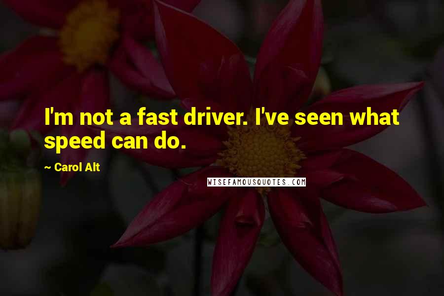 Carol Alt Quotes: I'm not a fast driver. I've seen what speed can do.