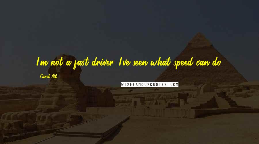 Carol Alt Quotes: I'm not a fast driver. I've seen what speed can do.