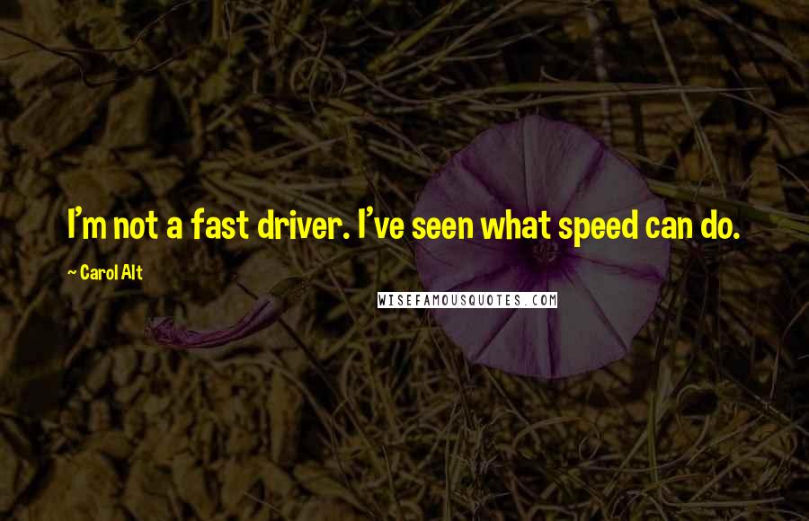 Carol Alt Quotes: I'm not a fast driver. I've seen what speed can do.