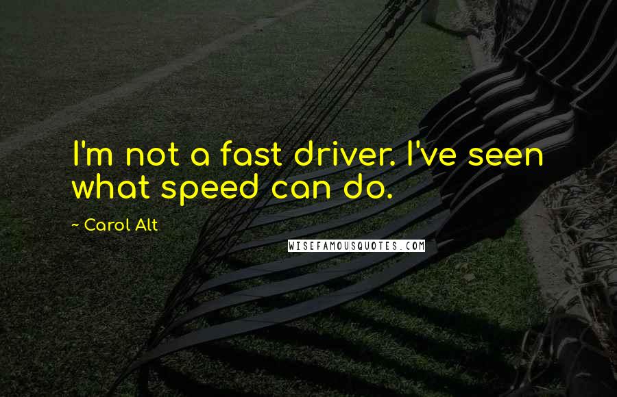 Carol Alt Quotes: I'm not a fast driver. I've seen what speed can do.