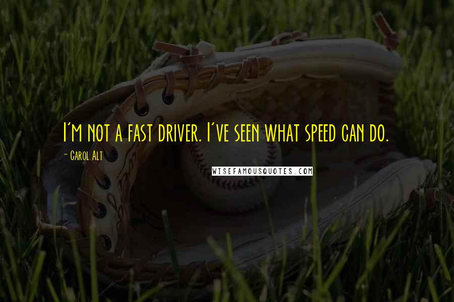 Carol Alt Quotes: I'm not a fast driver. I've seen what speed can do.