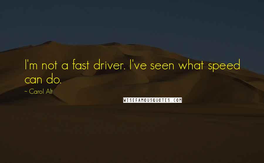 Carol Alt Quotes: I'm not a fast driver. I've seen what speed can do.