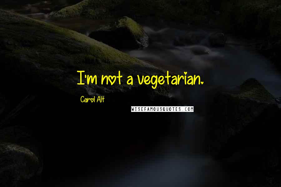 Carol Alt Quotes: I'm not a vegetarian.