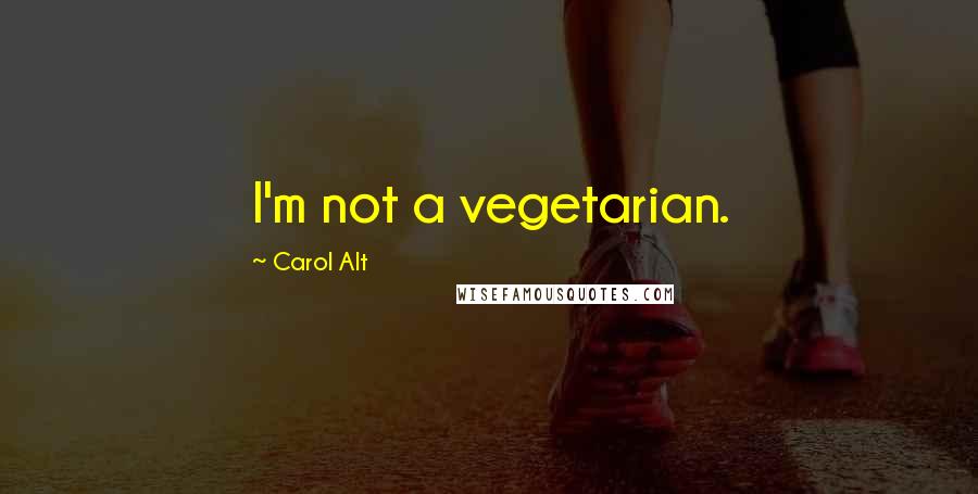 Carol Alt Quotes: I'm not a vegetarian.