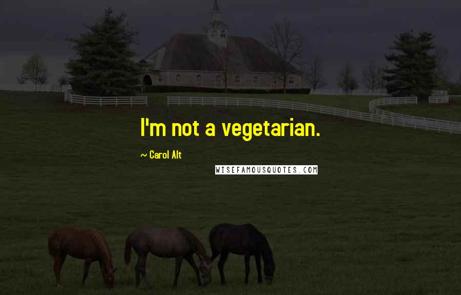 Carol Alt Quotes: I'm not a vegetarian.