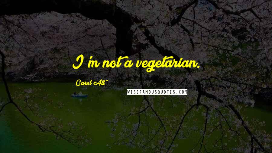 Carol Alt Quotes: I'm not a vegetarian.