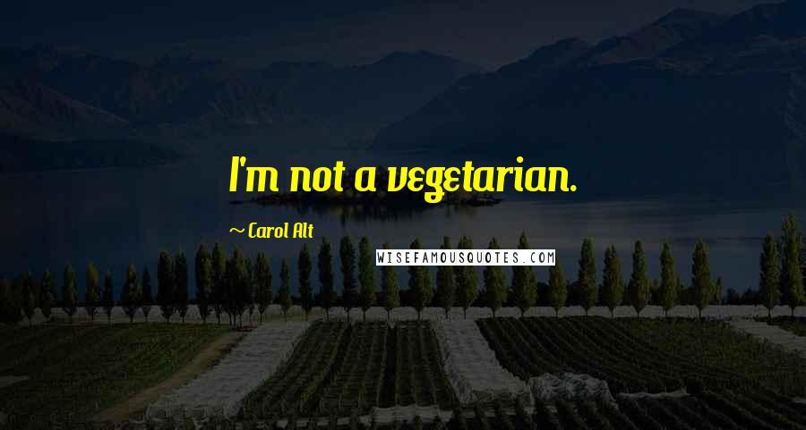 Carol Alt Quotes: I'm not a vegetarian.