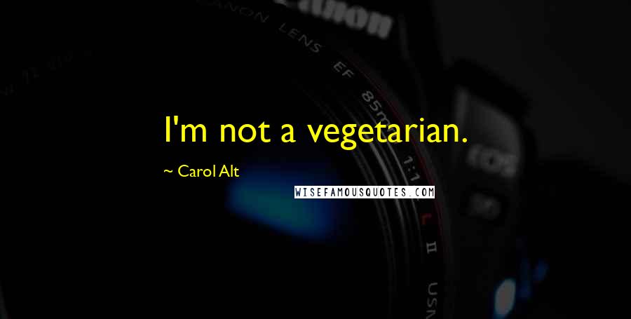 Carol Alt Quotes: I'm not a vegetarian.