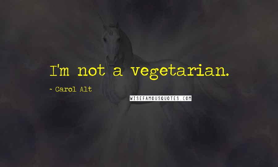 Carol Alt Quotes: I'm not a vegetarian.