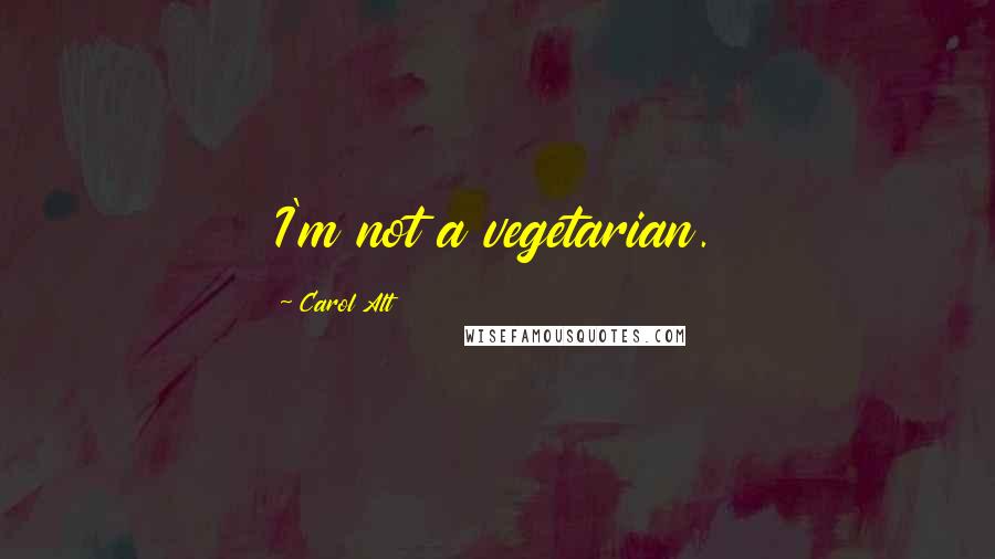 Carol Alt Quotes: I'm not a vegetarian.