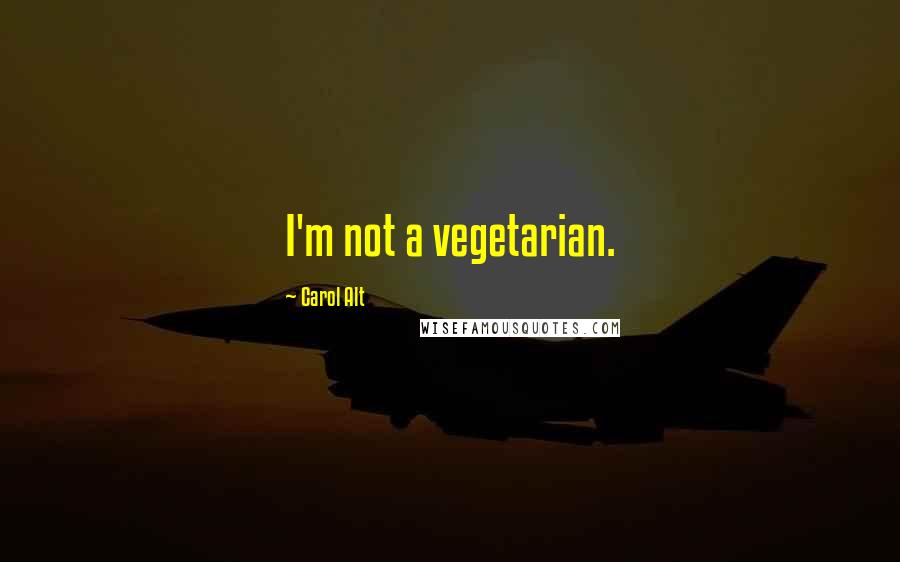 Carol Alt Quotes: I'm not a vegetarian.