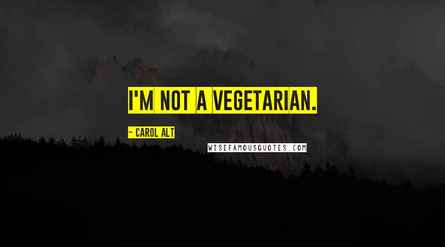 Carol Alt Quotes: I'm not a vegetarian.