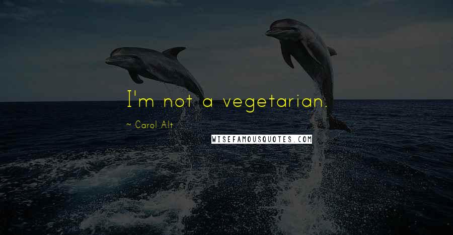 Carol Alt Quotes: I'm not a vegetarian.