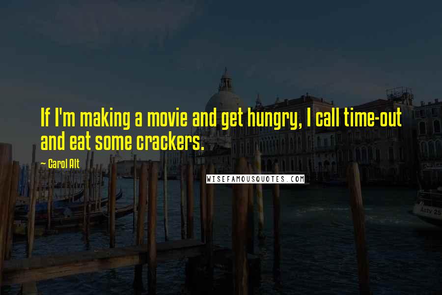 Carol Alt Quotes: If I'm making a movie and get hungry, I call time-out and eat some crackers.