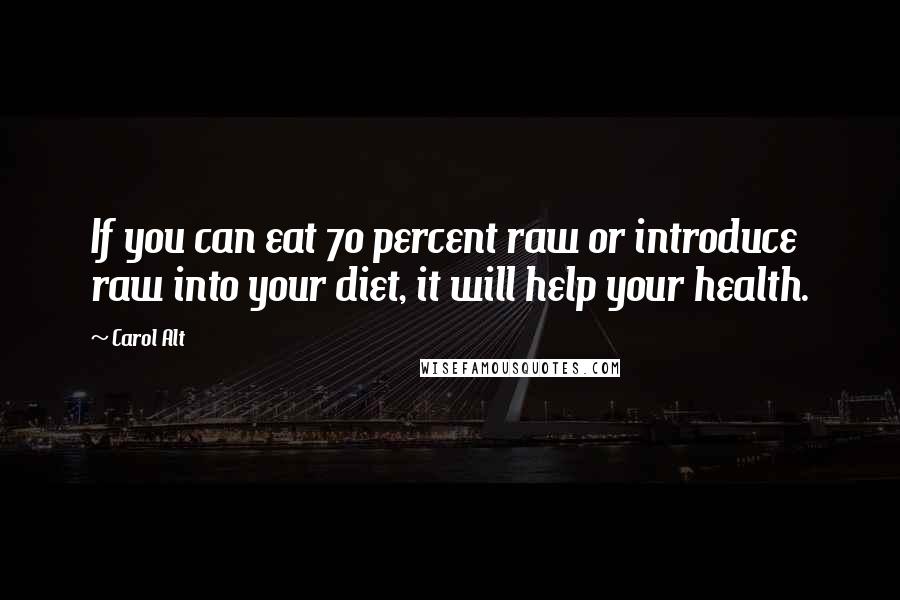 Carol Alt Quotes: If you can eat 70 percent raw or introduce raw into your diet, it will help your health.