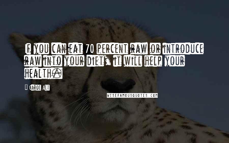Carol Alt Quotes: If you can eat 70 percent raw or introduce raw into your diet, it will help your health.
