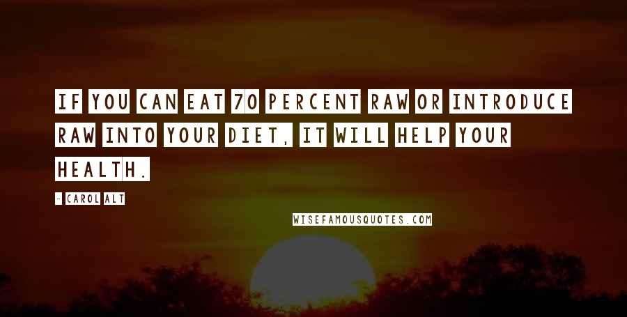 Carol Alt Quotes: If you can eat 70 percent raw or introduce raw into your diet, it will help your health.