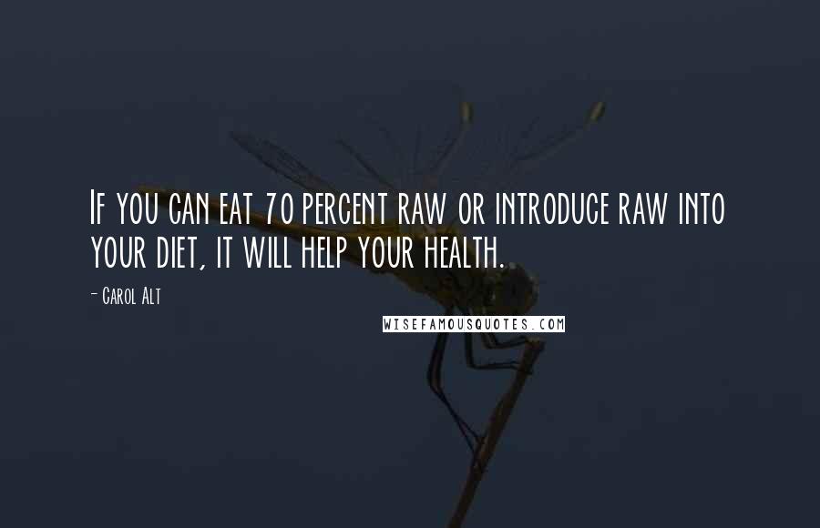 Carol Alt Quotes: If you can eat 70 percent raw or introduce raw into your diet, it will help your health.