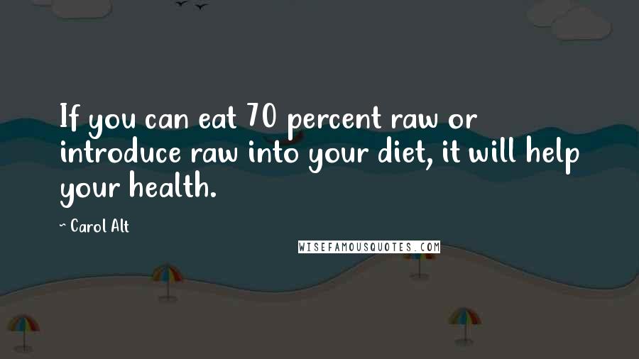 Carol Alt Quotes: If you can eat 70 percent raw or introduce raw into your diet, it will help your health.